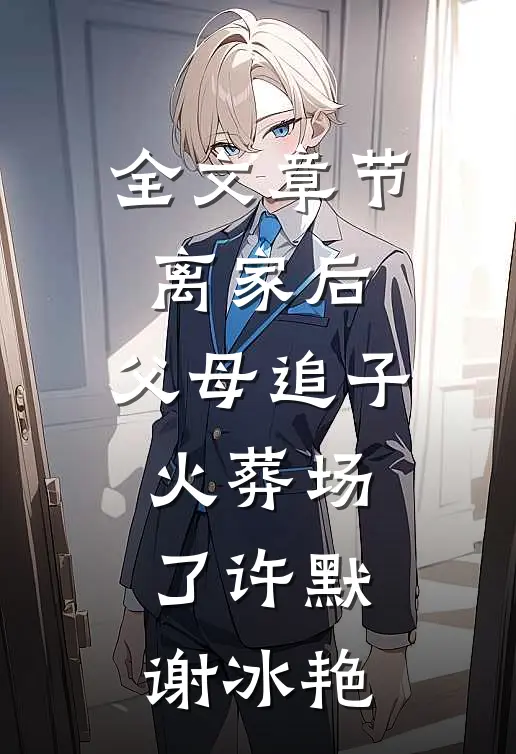 全文章节离家后，父母追子火葬场了(许默谢冰艳)