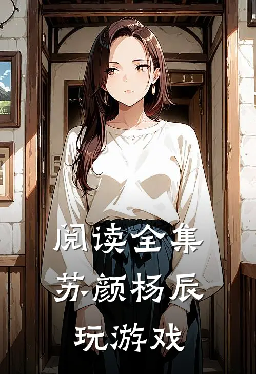 阅读全集苏颜杨辰玩游戏