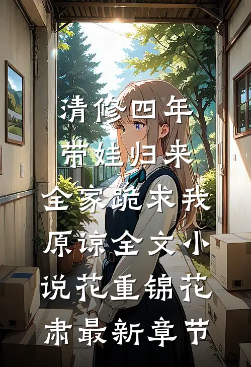 清修四年带娃归来，全家跪求我原谅全文小说花重锦花肃最新章节