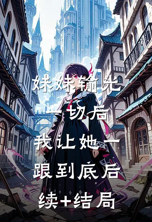 妹妹输光一切后，我让她一跟到底后续+结局