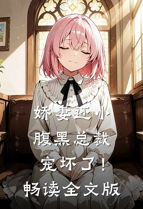 娇妻还小：腹黑总裁宠坏了！畅读全文版