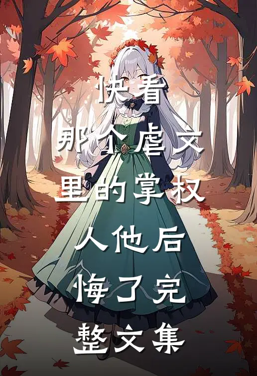 快看，那个虐文里的掌权人他后悔了完整文集