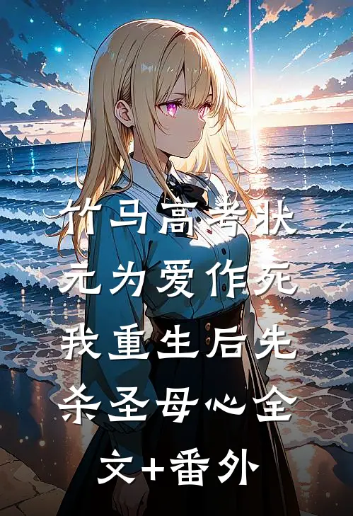 竹马高考状元为爱作死，我重生后先杀圣母心全文+番外