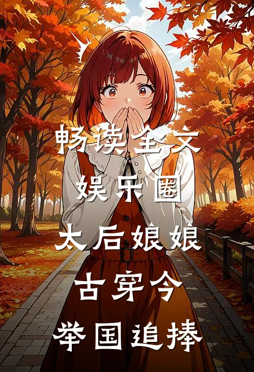 畅读全文娱乐圈：太后娘娘古穿今，举国追捧