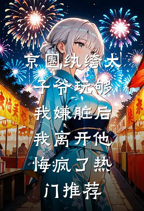 京圈纨绔太子爷玩够我嫌脏后，我离开他悔疯了热门推荐