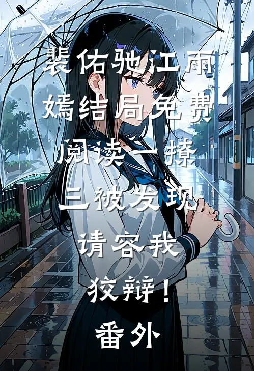 裴佑驰江雨嫣结局免费阅读一撩三被发现，请容我狡辩！番外