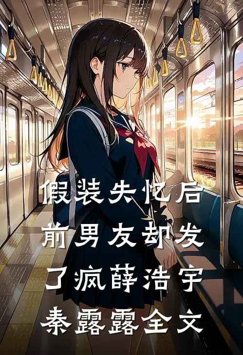 假装失忆后，前男友却发了疯薛浩宇秦露露全文