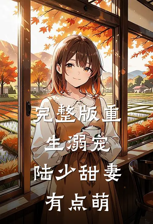 完整版重生溺宠：陆少甜妻有点萌