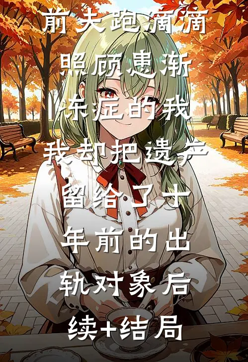 前夫跑滴滴照顾患渐冻症的我，我却把遗产留给了十年前的出轨对象后续+结局