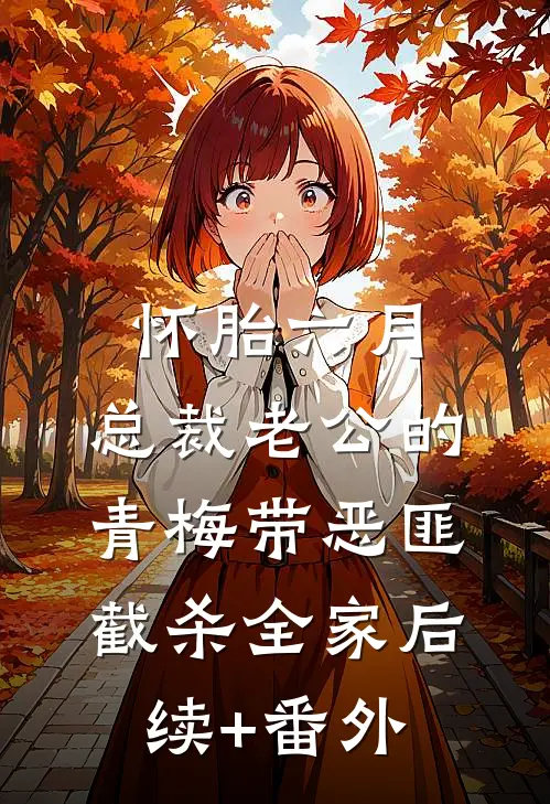 怀胎六月，总裁老公的青梅带恶匪截杀全家后续+番外