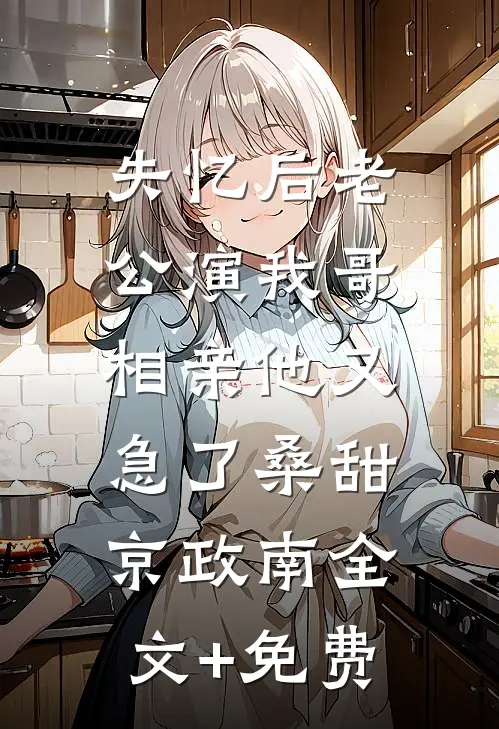 失忆后老公演我哥，相亲他又急了桑甜京政南全文+免费