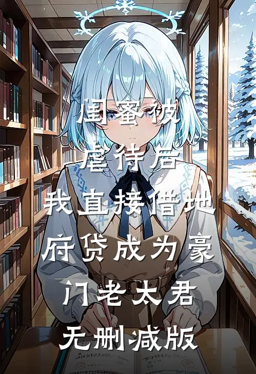 闺蜜被虐待后，我直接借地府贷成为豪门老太君无删减版