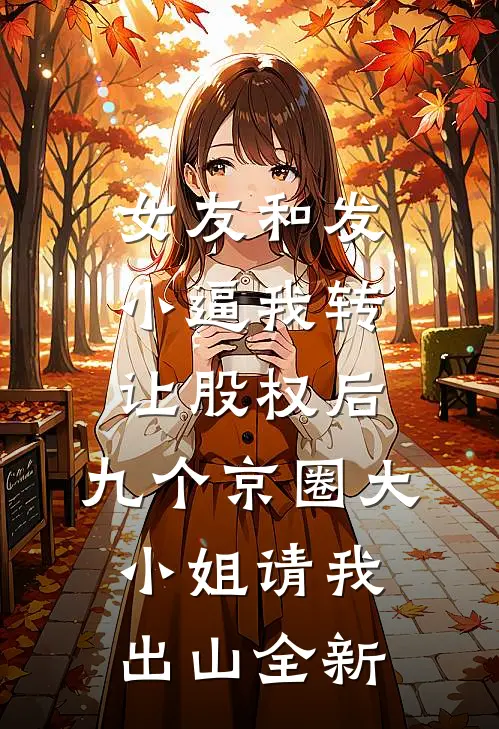 女友和发小逼我转让股权后，九个京圈大小姐请我出山全新