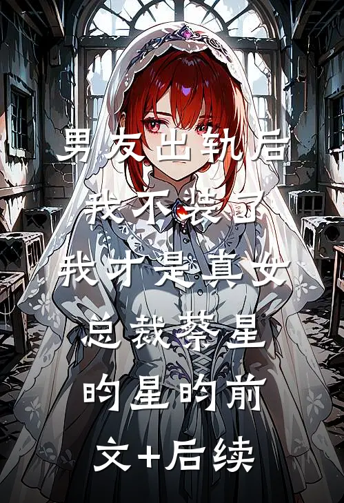 男友出轨后我不装了，我才是真女总裁蔡星昀星昀前文+后续