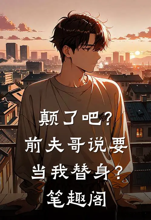 颠了吧？前夫哥说要当我替身？笔趣阁
