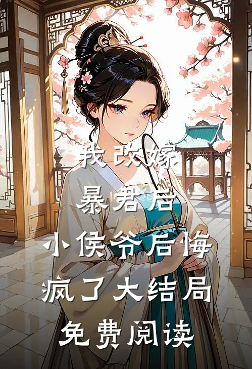 我改嫁暴君后，小侯爷后悔疯了大结局免费阅读
