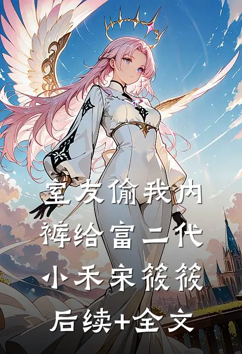 室友偷我内裤给富二代小禾宋筱筱后续+全文