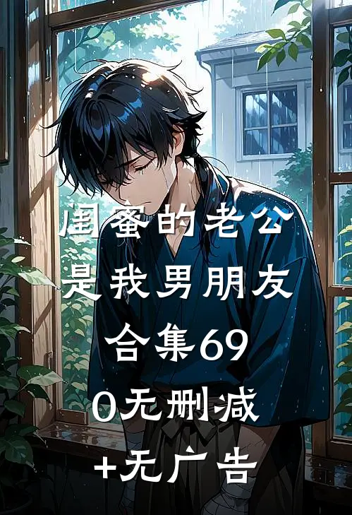 闺蜜的老公是我男朋友合集690无删减+无广告