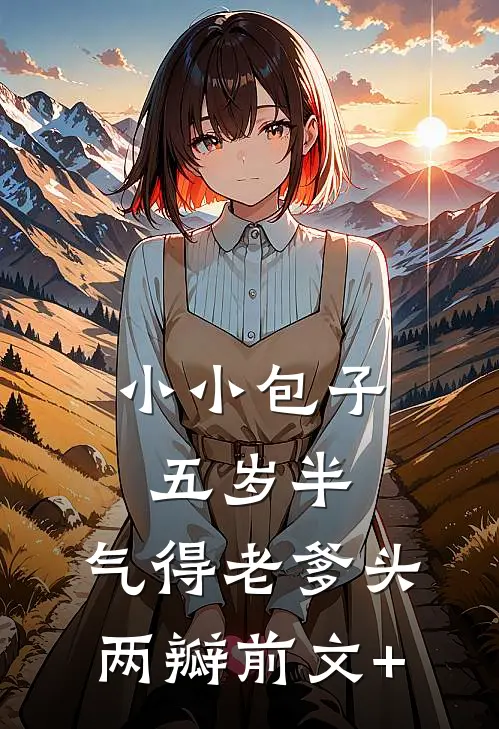 小小包子五岁半，气得老爹头两瓣前文+