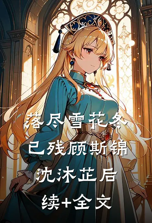 落尽雪花冬已残顾斯锦沈沐芷后续+全文