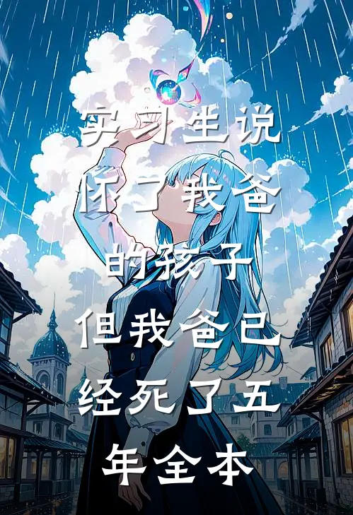 实习生说怀了我爸的孩子，但我爸已经死了五年全本