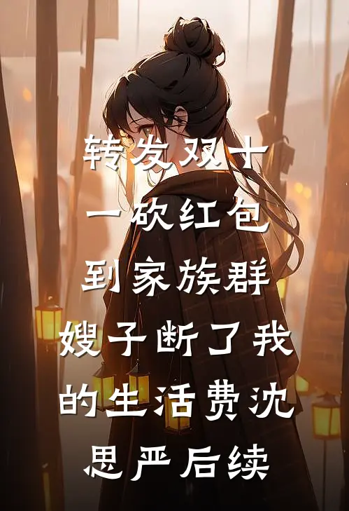 转发双十一砍红包到家族群，嫂子断了我的生活费沈思严后续