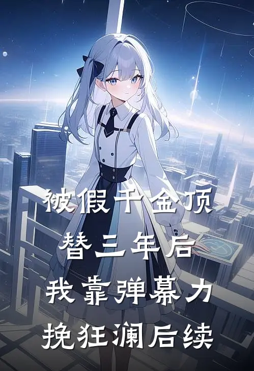 被假千金顶替三年后，我靠弹幕力挽狂澜后续