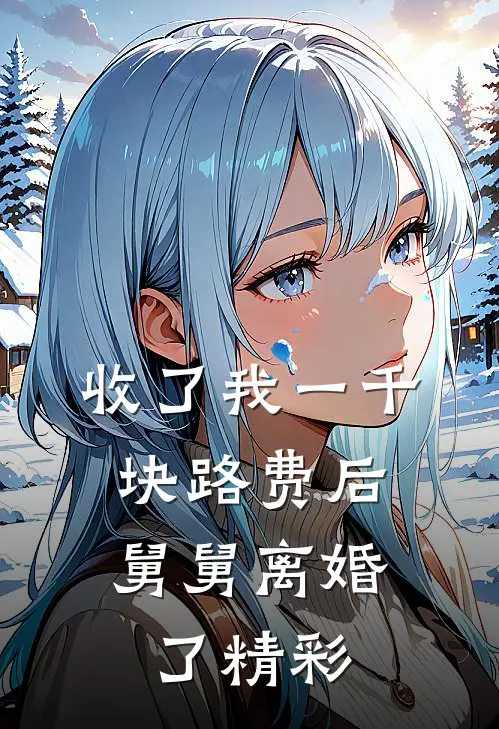 收了我一千块路费后，舅舅离婚了精彩
