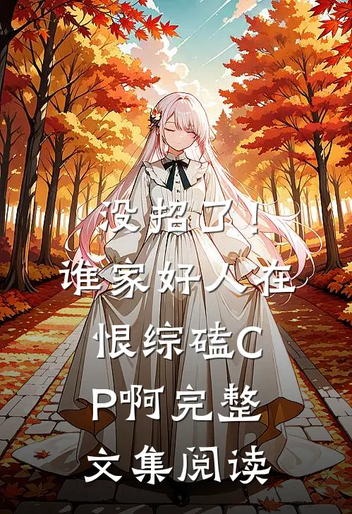 没招了！谁家好人在恨综磕CP啊完整文集阅读