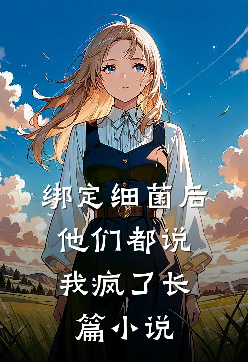 绑定细菌后，他们都说我疯了长篇小说