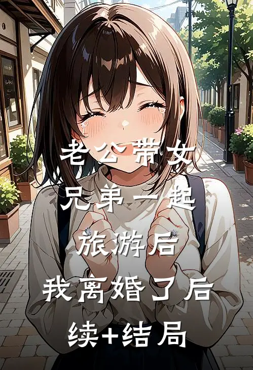 老公带女兄弟一起旅游后，我离婚了后续+结局