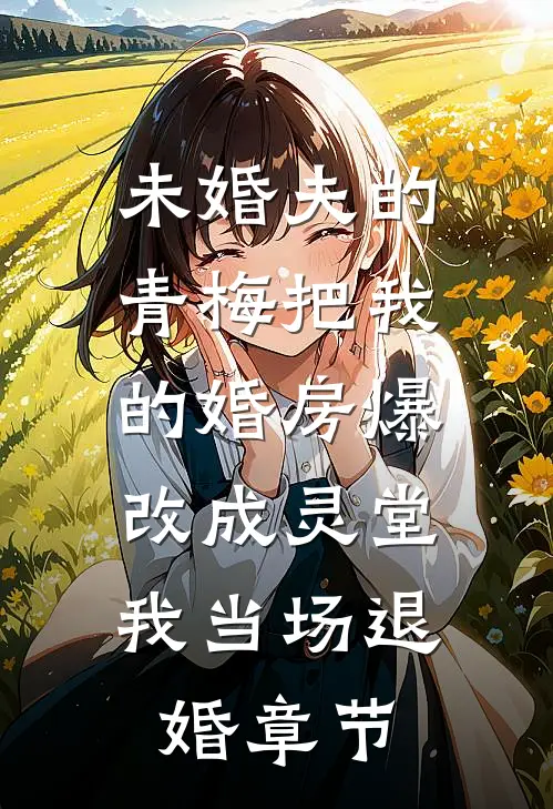 未婚夫的青梅把我的婚房爆改成灵堂，我当场退婚章节