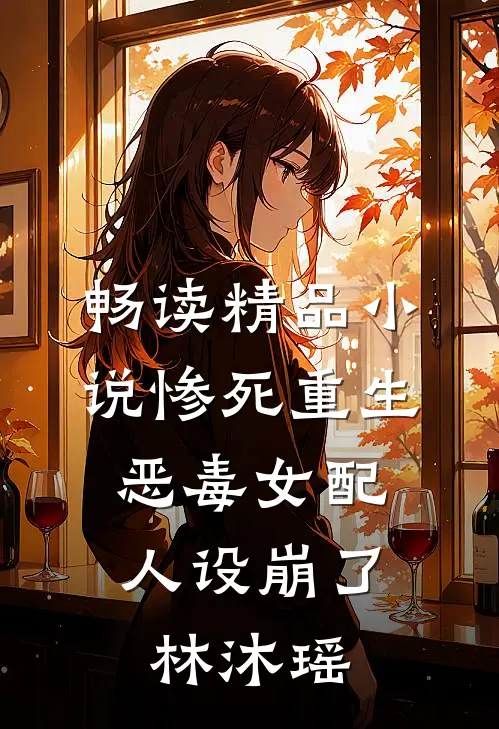 畅读精品小说惨死重生,恶毒女配人设崩了林沐瑶