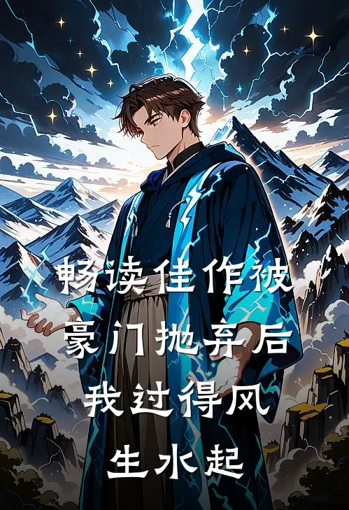 畅读佳作被豪门抛弃后，我过得风生水起
