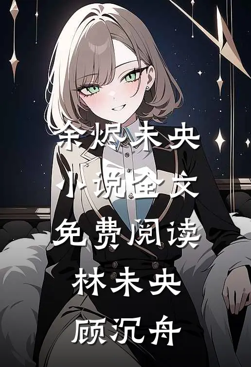 余烬未央小说全文免费阅读林未央顾沉舟