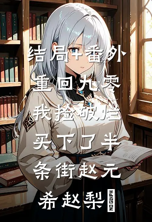 结局+番外重回九零，我捡破烂买下了半条街赵元希赵梨珺
