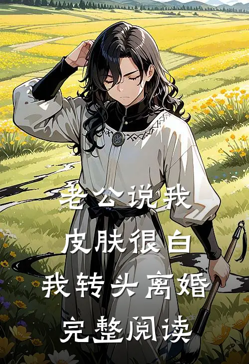 老公说我皮肤很白，我转头离婚完整阅读