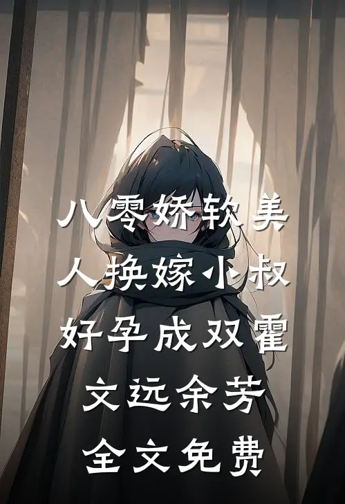 八零娇软美人换嫁小叔，好孕成双霍文远余芳全文免费