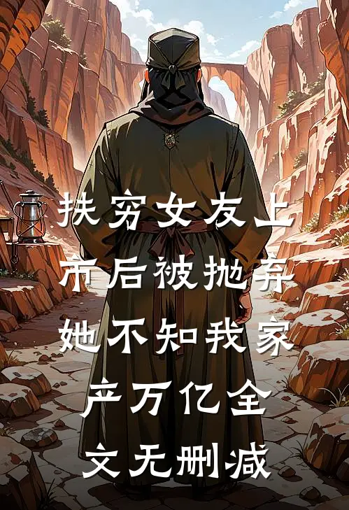 扶穷女友上市后被抛弃，她不知我家产万亿全文无删减