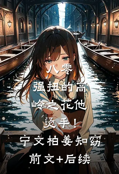 八零：强扭的高岭之花他烫手！宁文柏姜知窈前文+后续