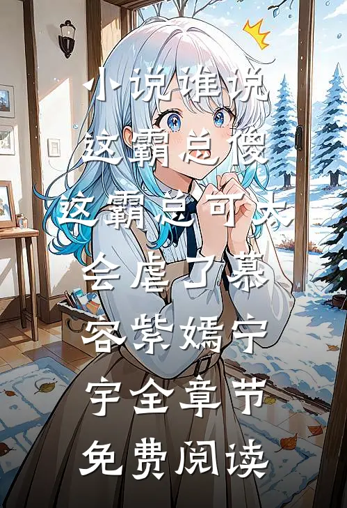 小说谁说这霸总傻，这霸总可太会虐了慕容紫嫣宁宇全章节免费阅读