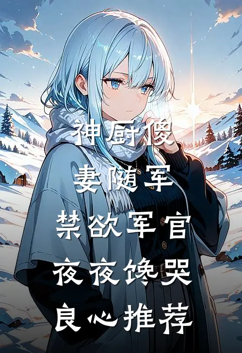 神厨傻妻随军，禁欲军官夜夜馋哭良心推荐