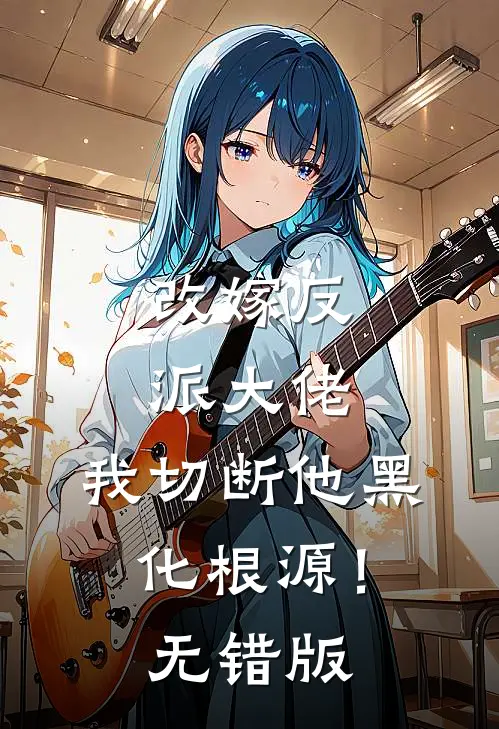 改嫁反派大佬，我切断他黑化根源！无错版