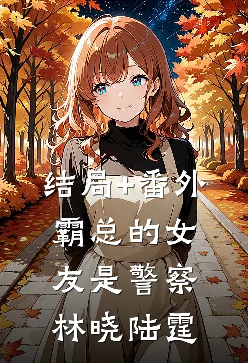 结局+番外霸总的女友是警察林晓陆霆