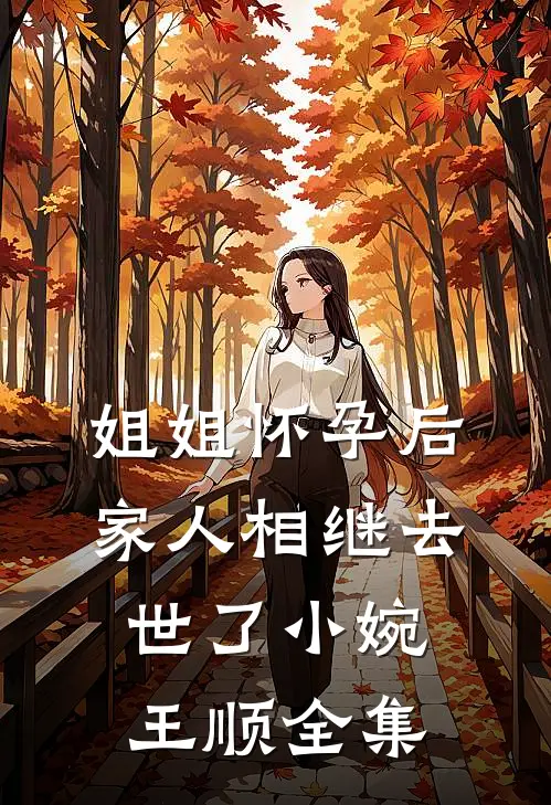 姐姐怀孕后，家人相继去世了小婉王顺全集