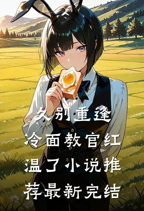 久别重逢：冷面教官红温了小说推荐最新完结