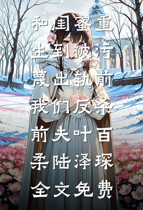 和闺蜜重生到被污蔑出轨前，我们反杀前夫叶百柔陆泽琛全文免费