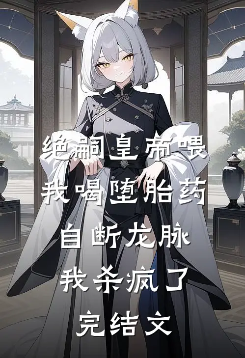 绝嗣皇帝喂我喝堕胎药自断龙脉，我杀疯了完结文