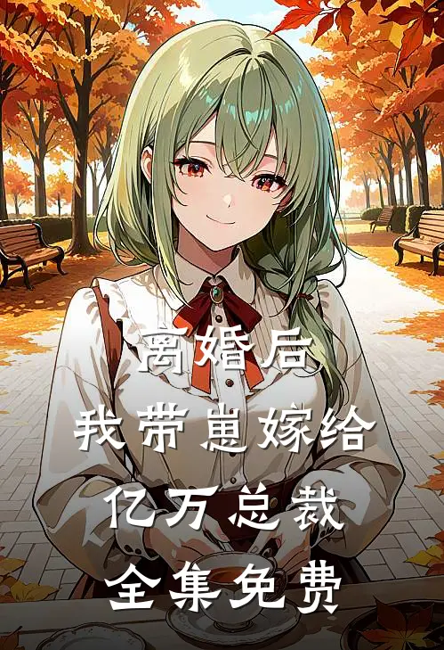 离婚后，我带崽嫁给亿万总裁全集免费