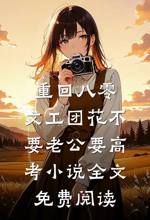 重回八零，文工团花不要老公要高考小说全文免费阅读